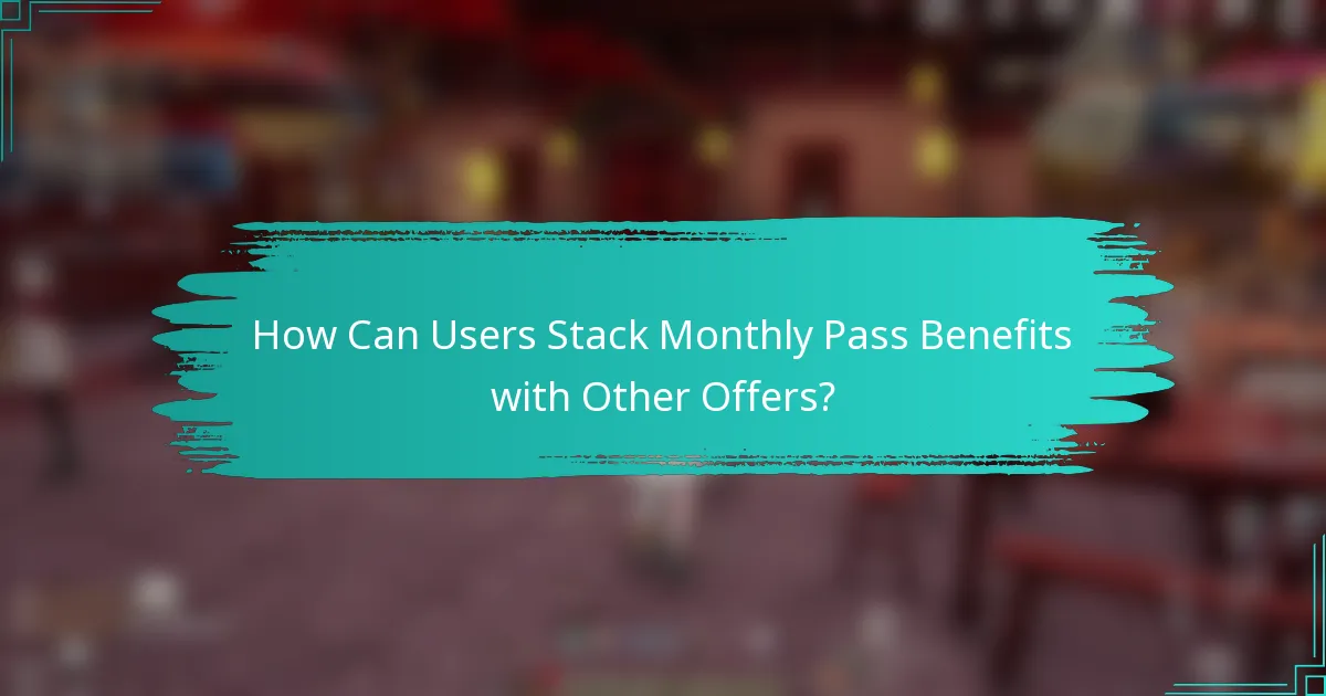 How Can Users Stack Monthly Pass Benefits with Other Offers?